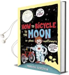 How to Bicycle to the Moon to Plant Sunflowers: A Simple but Brilliant Plan in 24 Easy Steps Audiobook download free by Mordicai Gerstein