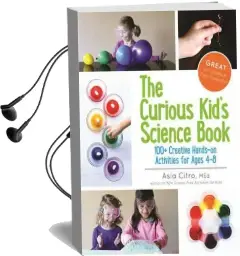 The Curious Kid'S Science Book: 100+ Creative Hands-On Activities for Ages 4-8 Audiobook download free by Asia Citro