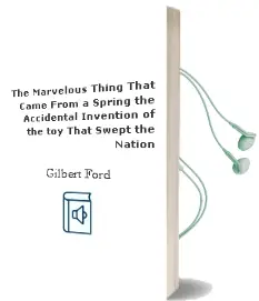 The Marvelous Thing That Came From a Spring: The Accidental Invention of the toy That Swept the Nation Audiobook download free by Gilbert Ford