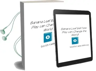 Banana-Leaf Ball: How Play can Change the World Audiobook download free by Smith Katie Milway
